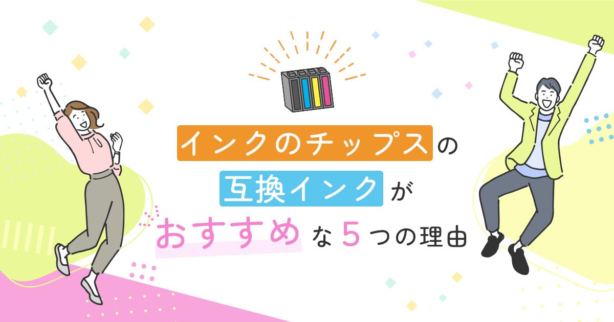 インクのチップスの互換インクがおすすめな5つの理由 - インクのチップス本店