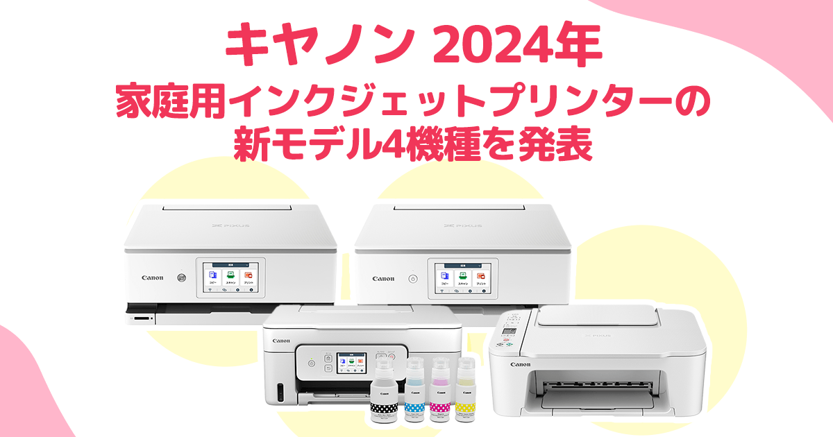 キヤノン 2024年家庭用インクジェットプリンターの新モデル4機種を発表 キヤノン 2024年家庭用インクジェットプリンターの新モデル4機種を発表