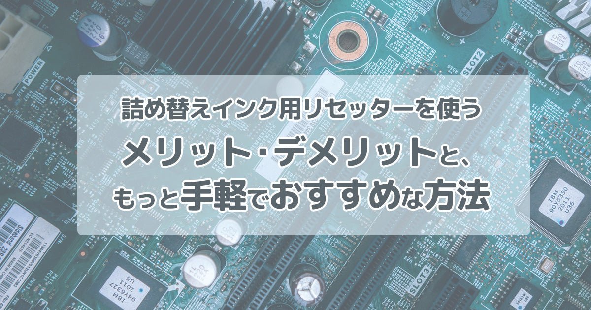 詰め替えインク用リセッターを使うメリット・デメリットと、もっと手軽でおすすめな方法 - インクのチップス本店