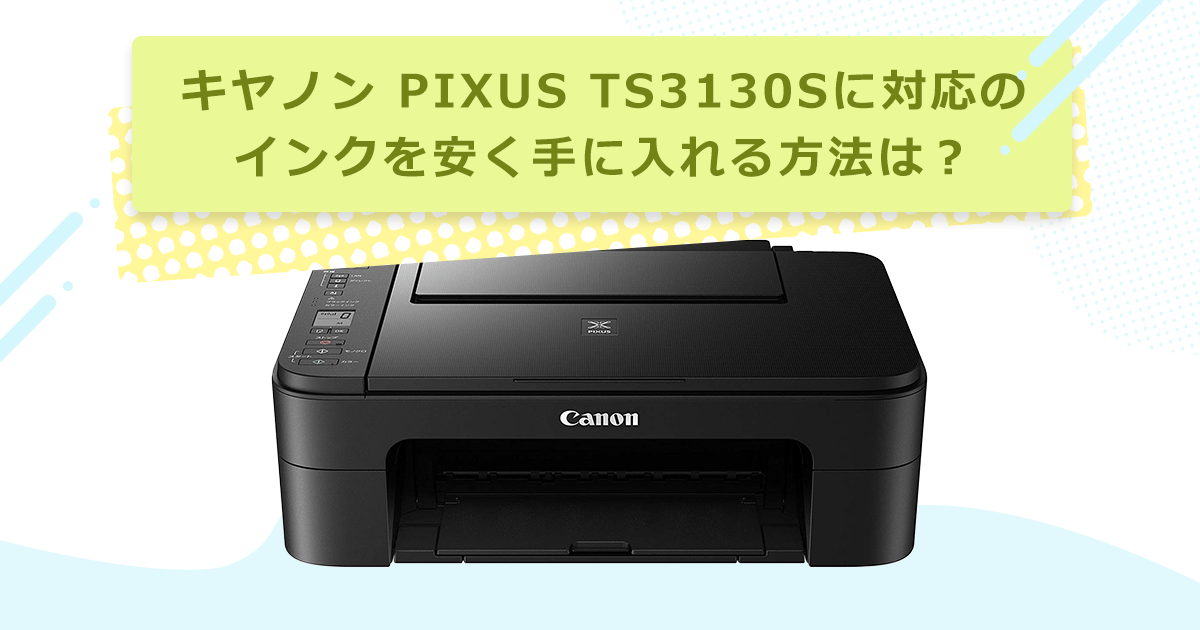 キヤノン PIXUS TS3130Sに対応のインクを安く手に入れる方法は キヤノン PIXUS TS3130Sに対応のインクを安く手に入れる方法は