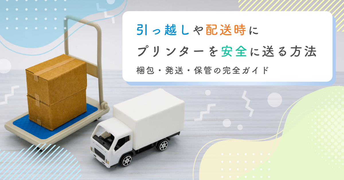 引っ越しや配送時にプリンターを安全に送る方法|梱包・発送・保管の完全ガイド - インクのチップス本店