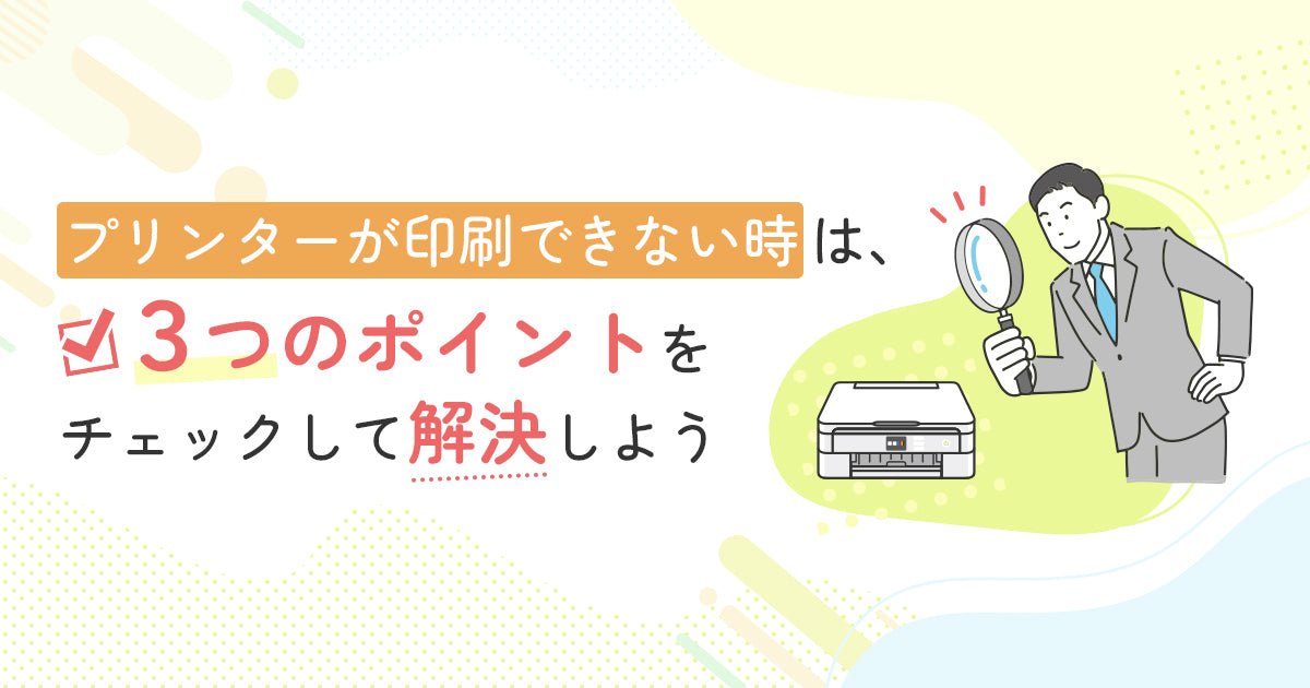 プリンターで印刷できない時は、3つのポイントをチェックして解決しよう