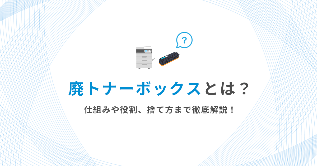廃トナーボックスとは?仕組みや役割、捨て方まで徹底解説! - インクのチップス本店