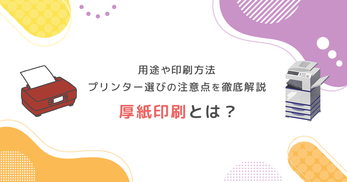 厚紙印刷とは？用途や印刷方法、プリンター選びの注意点を徹底解説 - インクのチップス本店