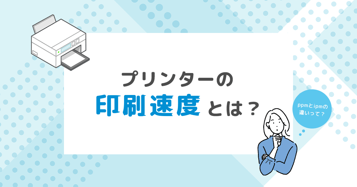 【2025年版】プリンターの印刷速度とは？ppmとipmの違いや印刷速度の速いプリンターの選び方 - インクのチップス本店