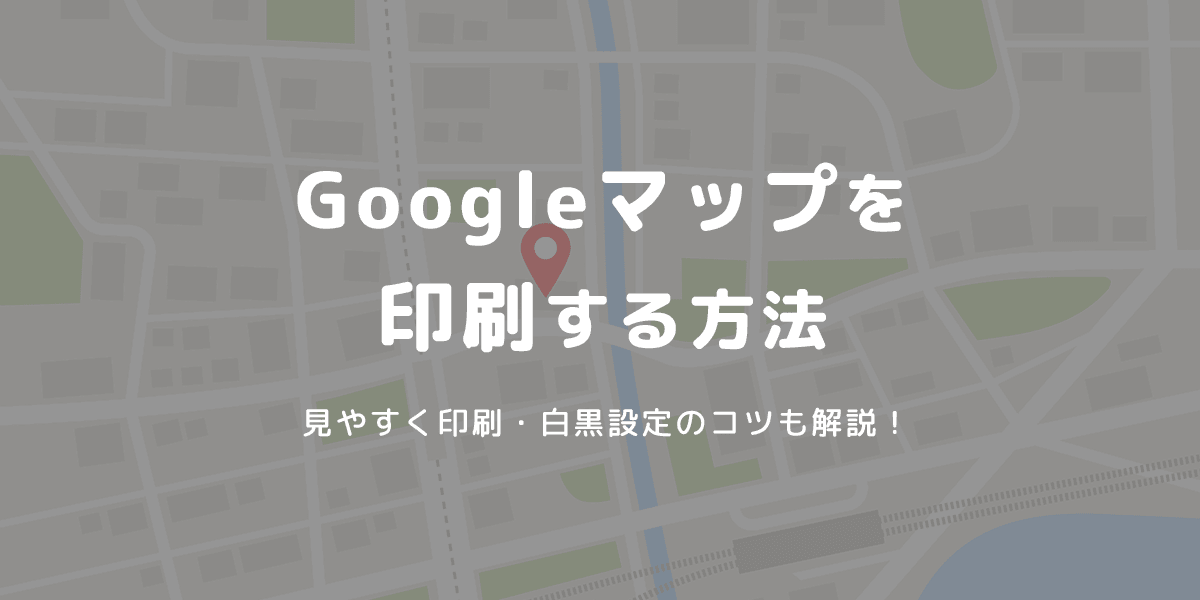 グーグルマップの印刷方法｜きれいに・白黒でも見やすく印刷するコツ【2026年版】 - インクのチップス本店