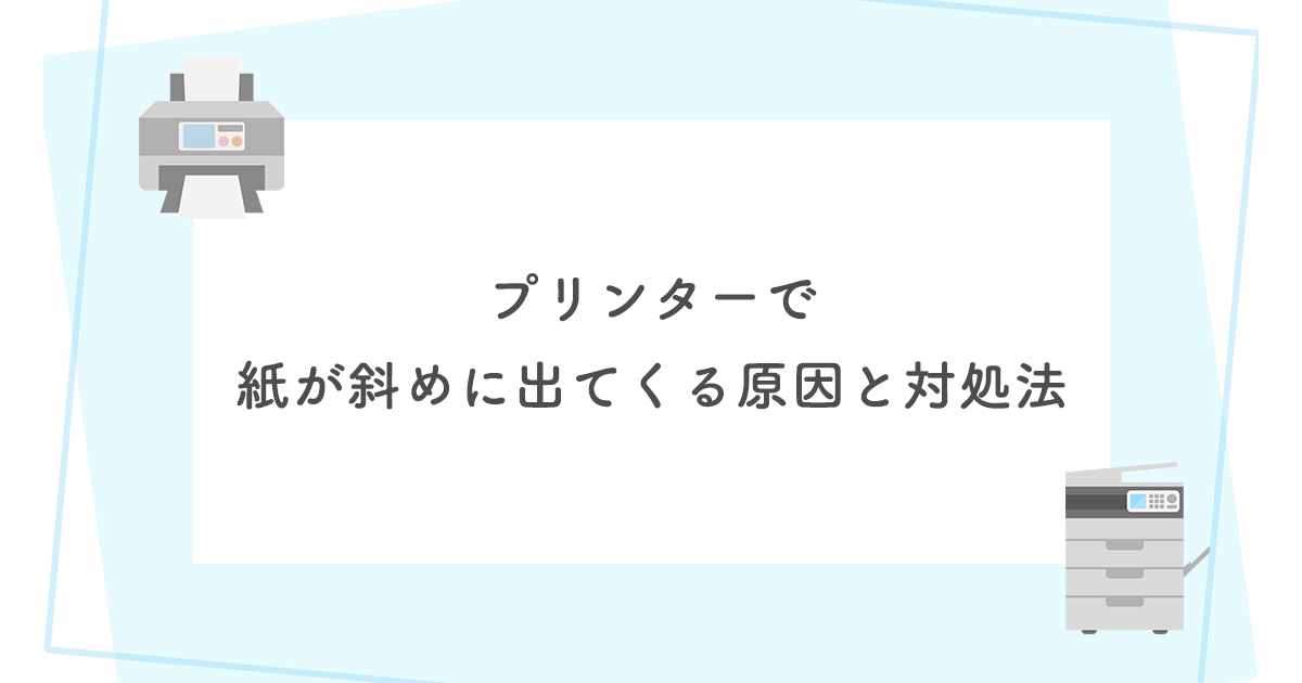 プリンターで紙が斜めに出てくる原因と対処法【今すぐ解決】