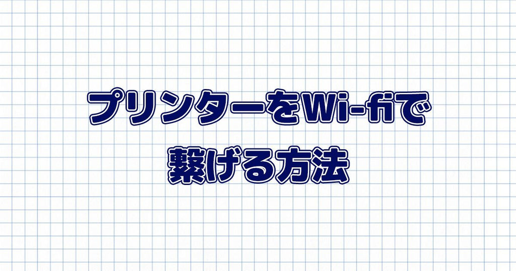 あなたのプリンター、Wi-Fi（無線LAN）で繋いでいますか？5分でできる